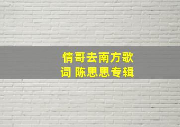 情哥去南方歌词 陈思思专辑